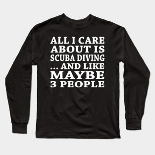 All  I Care About Is  Scuba Diving  And Like Maybe 3 People Long Sleeve T-Shirt